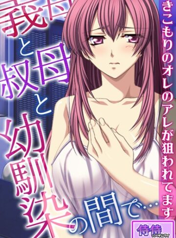 義母と叔母と幼馴染の間で…〜引きこもりのオレのアレが狙われてます〜【合本版】