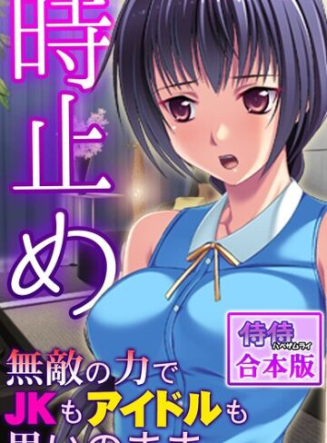 時止め〜無敵の力でJKもアイドルも思いのまま〜【合本版】