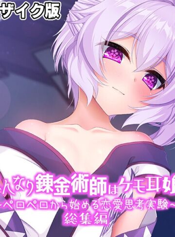 はんなり錬金術師はケモ耳娘 〜ペロペロから始める恋愛思考実験〜 総集編 モザイク版