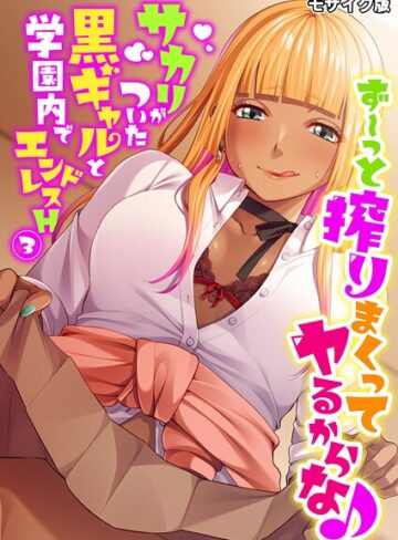 ず〜っと搾りまくってヤるからな♪ 〜サカリがついた黒ギャルと学園内でエンドレスH〜 モザイク版