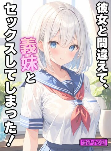 彼女と間違えて、義妹とセックスしてしまった！ モザイク版