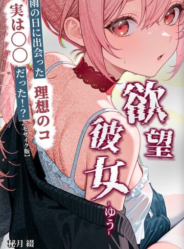 欲望彼女-ゆう-雨の日に出会った理想のコ 実は〇〇だった！？【モザイク版】（単話）