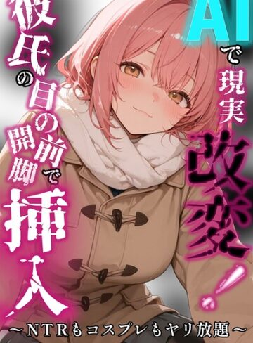 AIで現実改変！彼氏の目の前で開脚挿入〜NTRもコスプレもヤリ放題〜【棒消し修正版】（単話）