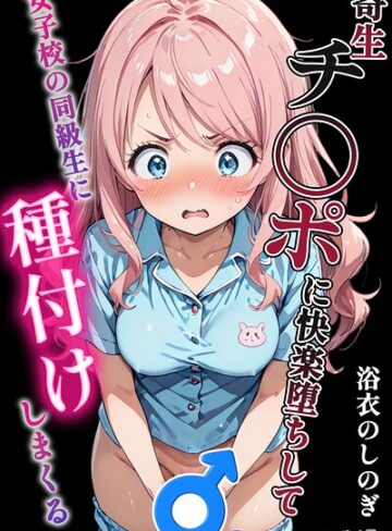 寄生チ〇ポに快楽堕ちして女子校の同級生に種付けしまくる【モザイク版】