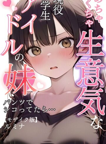 めちゃくちゃ生意気な現役学生アイドルの妹パンツでシコってたら…【モザイク版】