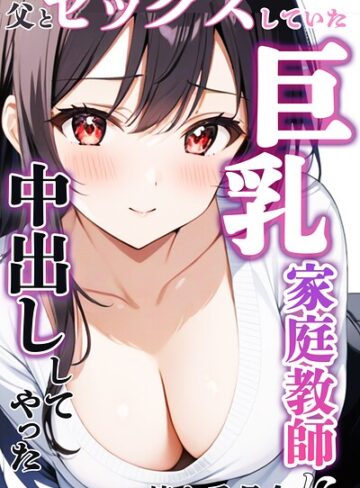 父とセックスしていた巨乳家庭教師に中出ししてやった【モザイク版】