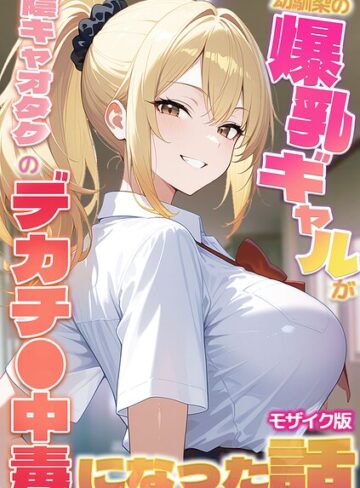 幼馴染の爆乳ギャルが陰キャオタクのデカチ●中毒になった話 モザイク版