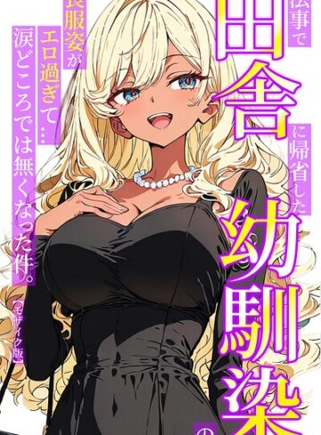 法事で田舎に帰省した幼馴染の喪服姿がエロ過ぎて…涙どころでは無くなった件。【モザイク版】❤単行本【ルミナ】評価