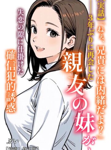 【実話】「ねぇ、兄貴には内緒だよ？」――3年ぶりに再会した親友の妹が、失恋の隙に仕掛けた確信犯的誘惑【棒消し修正版】（単話）❤AI生成【ぶい】評価