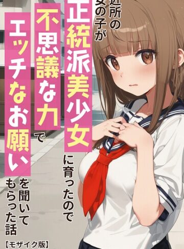 近所の女の子が正統派美少女に育ったので不思議な力でエッチなお願いを聞いてもらった話【モザイク版】❤単行本【アニメガールズGo】評価