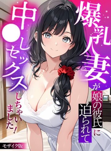 爆乳人妻が娘の彼氏に迫られて中●しセックスしちゃいました！ モザイク版❤フルカラー【StudioSR】評価