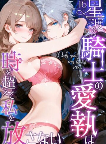Only you， my love 〜星渡る騎士の愛執は時を超えて私を放さない〜 R18版（単話）❤フルカラー【花織ひなた】評価