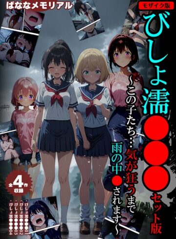 【全4作収録】びしょ濡●●● セット版 〜この子たち…気が狂うまで雨の中●されます〜 モザイク版❤フルカラー【ばななメモリアル】評価