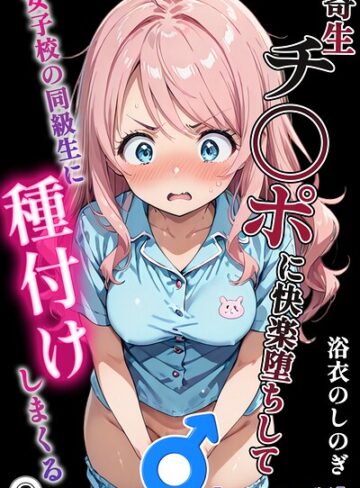 寄生チ〇ポに快楽堕ちして女子校の同級生に種付けしまくる（単話）【モザイク版】（単話）❤単話【浴衣のしのぎ】評価