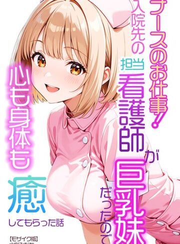 ナースのお仕事！入院先の担当看護師が巨乳妹だったので心も身体も癒してもらった話【モザイク版】（単話）❤AI生成【水彩みなも】評価