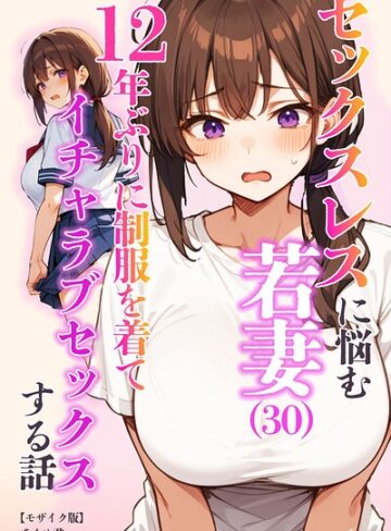 セックスレスに悩む若妻（30）12年ぶりに制服を着てイチャラブセックスする話【モザイク版】❤単行本【あくめ君】評価