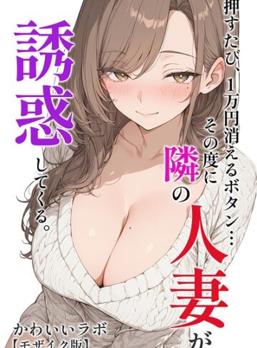 押すたび、1万円消えるボタン…その度に隣の人妻が誘惑してくる。【モザイク版】❤単行本【かわいいラボ】評価