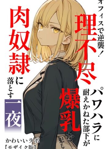 オフィスで逆襲！理不尽パワハラに耐えかねた部下が爆乳を犯し肉奴●に落とす一夜【モザイク版】❤単行本【かわいいラボ】評価
