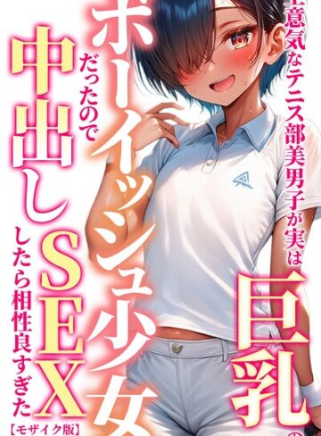 生意気なテニス部美男子が実は巨乳のボーイッシュ少女だったので中出しSEXしたら相性良すぎた【モザイク版】❤単行本【黒糖サムライ】評価