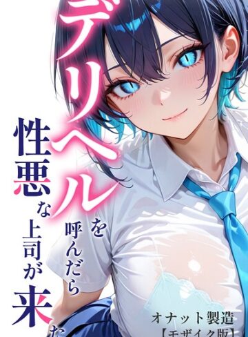 デリヘルを呼んだら性悪な上司が来た【モザイク版】❤単行本【オナット製造】評価