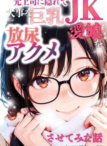 元上司に隠れて大事な巨乳JK愛娘を放尿アクメさせてみた話【モザイク版】❤単行本【オナット製造】評価