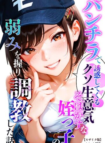 パンチラで誘惑してくるクソ生意気なそばかす姪っ子の弱みを握り調教した話【モザイク版】❤単行本【オナット製造】評価